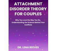 Attachment Disorder Theory for Couples: Why You Love the Way You Do, Understanding the Science Behind Your Conflicts