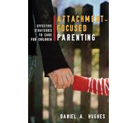 Attachment-Focused Parenting: Effective Strategies to Care for Children