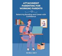 Attachment Parenting for Working Parents: Balancing Bonding and Career with Confidence