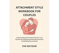 Attachment Style Workbook for Couples: Understanding and Transforming Your Love Dynamic By Deepening Emotional Connection and Building Secure Bonds