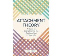 Attachment Theory: A Guide to Strengthening the Relationships in Your Life