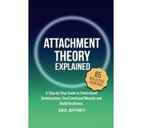 Attachment Theory Explained: A Step By Step Guide to Understand Relationships, Heal Emotional Wounds and Build Resilience.