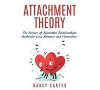 Attachment Theory, The Science Of Successful Relationships, Authentic Love, Romance And Connection
