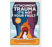Attachment Trauma It’s Not Your Fault: Take Care of Your Inner Child, Tend to Wounds, Regulate the Nervous System, and Build Lasting Trust in Relationships for a Balanced Life
