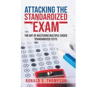 Attacking the Standardized Exam: The Art of Mastering Multiple Choice Standardized Tests
