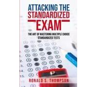 Attacking The Standardized Exam: The Art Of Mastering Multiple Choice Standardized Tests Paperback Book By Ronald S. Thompson