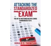 Attacking The Standardized Exam: The Art Of Mastering Multiple Choice Standardized Tests Paperback Book By Ronald S. Thompson