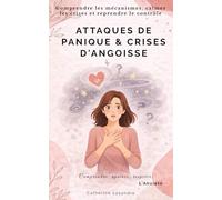 ATTAQUES DE PANIQUE & CRISES D'ANGOISSE: Comprendre les mécanismes, calmer les crises et reprendre le contrôle