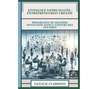 Atteignez Votre Succès - Entrepreneuriat Créatif: Progressez De Manière Innovante Dans L'Univers Des Affaires