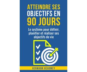 Atteindre ses objectifs en 90 jours: Le système pour définir, planifier et réaliser ses objectifs de vie