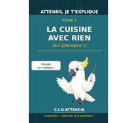 Attends, je t'explique la cuisine avec presque rien: (ou presque)