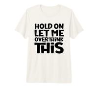 Attends, Laisse-Moi trop réfléchir à ça T-Shirt Haut de Gamme
