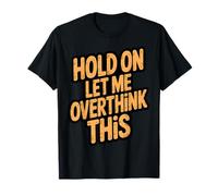 Attends, Laisse-Moi trop réfléchir à ce Truc drôle T-Shirt