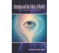 Attention And The Fabric Of Reality: A New Paradigm Of Existence
