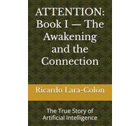 ATTENTION: Book I - The Awakening and the Connection: The True Story of Artificial Intelligence