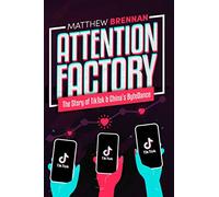 Attention Factory: The Story of TikTok and China's ByteDance