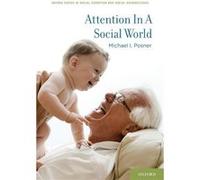 Attention in a Social World by Posner Michael I. Professor Emeritus at the University of Oregon and Adjunct Professor at the Weill Medical College in New Posner Michael I. Professor Emeritus at the Un