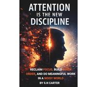 Attention Is the New Discipline: Reclaim Focus, Build Inner Order, And do meaningful Work In a Noisy World