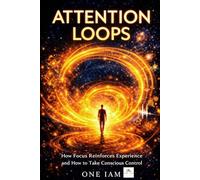 Attention Loops: How Focus Reinforces Experience and How to Take Conscious Control