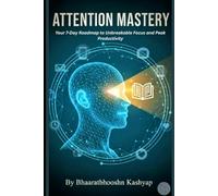 Attention Mastery: Your 7-Day Roadmap to Unbreakable Focus, Peak Productivity, and Conquering Digital Distractions.