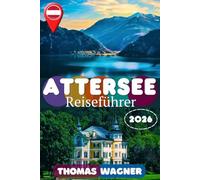 ATTERSEE REISEFÜHRER 2026: Entdecken Sie Attersee: Die schönsten Sehenswürdigkeiten, Wanderungen, Badestellen und Ausflugsziele am Attersee und im ... Camping, Reiserouten und Insider-Tipps