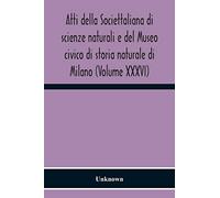 Atti Della Societtaliana Di Scienze Naturali E Del Museo Civico Di Storia Naturale Di Milano (Volume Xxxvi)