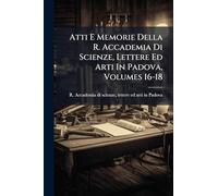 Atti E Memorie Della R. Accademia Di Scienze, Lettere Ed Arti In Padova, Volumes 16-18
