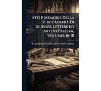Atti E Memorie Della R. Accademia Di Scienze, Lettere Ed Arti In Padova, Volumes 16-18