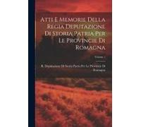 Atti E Memorie Della Regia Deputazione Di Storia Patria Per Le Provincie Di Romagna; Volume 1