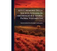 Atti E Memorie Della SocietÃ Istriana Di Archeologia E Storia Patria, Volumes 3-4