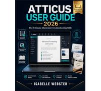 Atticus User Guide 2026: The Ultimate Illustrated Troubleshooting Bible & Complete Step-by-Step Manual with Checklists, Templates, Pro Tips & Real-Author Case Studies for Beginners to Expert