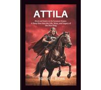 Attila: Blood and Empire on the European Steppes: A Deep Dive Into the Life, Wars, and Legacy of the Hun King