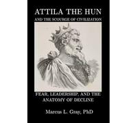 Attila the Hun and the Scourge of Civilization: Fear, Leadership, and the Anatomy of Decline