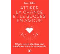 Attirer la chance et le succès en Amour: Rituels, secrets et prières pour transformer votre vie sentimentale