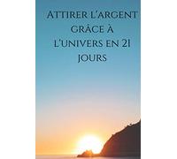 Attirer l'argent grâce à l'univers en 21 jours.: Je vais vous faire découvrir le secret de la loi d'attraction et attirer de l'argent grâce a celui-ci en 21 jours.