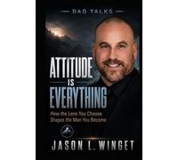 ATTITUDE IS EVERYTHING: How the Lens You Choose Shapes the Man You Become