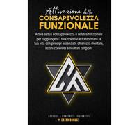 Attivazione Della Consapevolezza Funzionale: Attiva La Tua Consapevolezza E Rendila Funzionale Per Raggiungere I Tuoi Obiettivi E Trasformare La Tua ... Azioni Concrete E Risultati Tangibili.