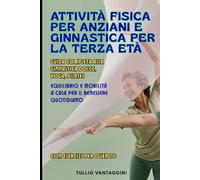 Attività Fisica per Anziani e Ginnastica per la Terza Età: Guida Completa alla Ginnastica Dolce, Yoga, Pilates, Equilibrio e Mobilità a Casa per il Benessere Quotidiano con Esercizi per Over 70
