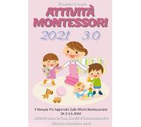 Attività Montessori 3.0; Il Manuale Più Aggiornato Sulle Attività Montessoriane Da 0 A 6 Anni. Attività Pratiche Da Casa, Esercizi Di Comunicazione Per Stimolare Autonomia E Mente