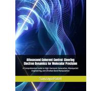 Attosecond Coherent Control: Steering Electron Dynamics for Molecular Precision: A Comprehensive Guide to High-Harmonic Generation, Wavepacket Engineering, and Ultrafast Bond Manipulation