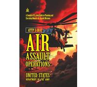 ATTP 3-18.12 Air Assault Operations: [Annoatated] A Complete U.S. Army Guide to Planning and Executing Modern Air Assault Missions