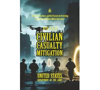 ATTP 3-37.31 Civilian Casualty Mitigation: [Annotated] Strategies, Procedures, and Best Practices for Preventing Civilian Harm in Modern Military Operations