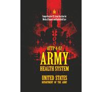 ATTP 4-02 Army Health System: [Annotated] Comprehensive U.S. Army Doctrine for Medical Support and Battlefield Care