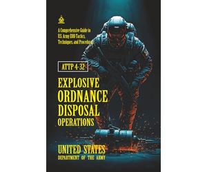 ATTP 4-32 Explosive Ordnance Disposal Operations: [Annotated] A Comprehensive Guide to U.S. Army EOD Tactics, Techniques, and Procedures