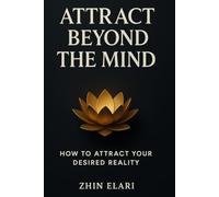 Attract Beyond the Mind: How to Attract Your Desired Reality