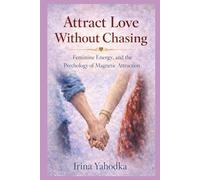 Attract Love Without Chasing: Feminine Energy and the Psychology of Magnetic Attraction