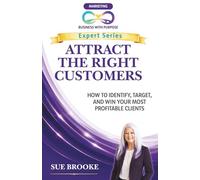 ATTRACT THE RIGHT CUSTOMERS: How to Identify, Target, and Win Your Most Profitable Clients
