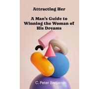 Attracting Her: A man's guide to winning the woman of his dreams
