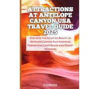Attractions At Antelope Canyon USA Travel Guide 2025: Step into the Sculpted Beauty of Antelope Canyon Awe-Inspiring Formations Light Beams and Desert Wonders