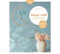 Attrape-soleil - 18 créations à réaliser pour enchanter son intérieur: avec des conseils pratiques pour s'initier à la lithothérapie